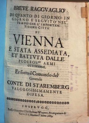 Breve Ragguaglio Di Quanto Di Giorno In Giorno È Seguito Nel' Tempo Che L'Importantissima Citta Di Vienna E Stata Assediata, Et Battuta Dalle Poderos.me Armi Ottomane : Et sotto il Comando del' Generale Conte Di Staremberg Valorosissimamente Difesa