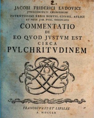 Jacobi Friderici Lvdovici Jvrisconsvlti Celeberrimi Potentissimi Regis Borvss. Consil. Avlici Et Prof. Jvr. Pvbl. Ordinarii Commentatio De Eo Qvod Jvstvm Est Circa Pvlchritvdinem