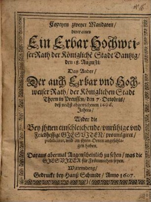 Copeyen zweyer Mandaten, derer eines Ein Erbar Hochweiser Rath der Königliche[n] Stadt Dantzig, den 18. Augusti: Das Ander, Der auch Erbar und Hochweiser Rath, der Königlichen Stadt Thorn in Preussen, den 7. Octobris, deß nechst abgewichenen 1606. Jahres, Wider die Bey jhnen einschleichende, unruhige und friedhessige Gjesuiten, promulgiret, publiciret, und an jhren Orten angeschlagen haben