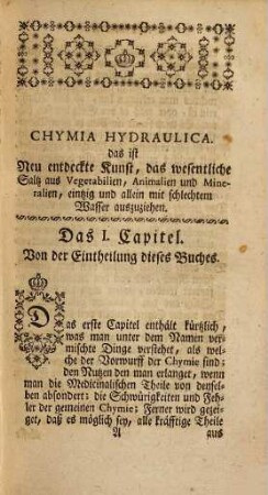 Chymia hydraulica : oder neu-entdeckte Handgriffe, vermittelst welcher man d. wesentl. Saltz aus Vegetabilien, Animalien u. Mineralien mit schlechtem Wasser ausziehen kan