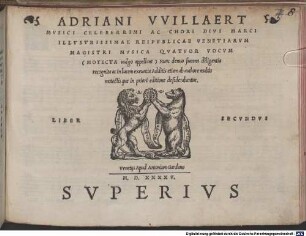 ADRIANI VVILLAERT MVSICI CELEBERRIMI ... MVSICA QVATVOR VOCVM (MOTECTA uulgo appellant) Nunc denuo summa diligentia recognita ac in lucem exeuntia Additis etiam ab authore multis motectis que in priori editione desiderabantur. LIBER SECVNDVS