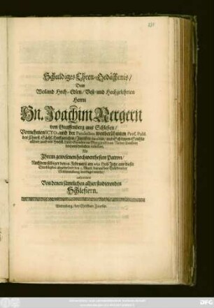 Schuldiges Ehren-Gedächtnis/ Dem Weiland Hoch-Edlen/ Vest- und Hochgelehrten Herrn Hn. Joachim Nergern von Greiffenberg aus Schlesien/ Vornehmen Icto .. Als Ihrem gewesenen hochwerthesten Patron/ Nachdem selbiger den 28. Februarii am 1682 Heil-Jahr aus dieser Sterbligkeit abgefordert den 5. Mart. darauf ... beerdiget wurde/ aufgerichtet Von denen sämtlichen alhier studierenden Schlesiern
