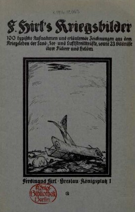 F. Hirts Kriegsbilder : 100 typische Aufnahmen und erläuternde Zeichnungen aus dem Kriegsleben der Land-, See- und Luftstreitkräfte, sowie 23 Bildnisse ihrer Führer und Helden