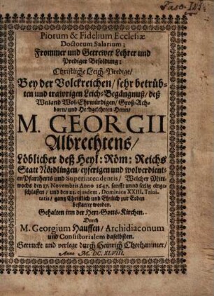 Piorum & Fidelium Ecclesiae Doctorum Salarium : = Frommer und Getrewer Lehrer und Prediger Besoldung : Bey der Volckreichen, sehr betrübten und trawrigen Leich-Begängnuß, Deß ... M. Georgii Albrechtens, Löblicher deß Heyl: Röm: Reichs Statt Nördlingen ... Pfarrherrrs ...
