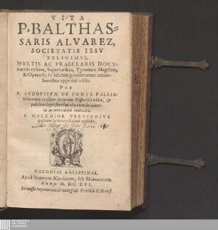 Vita P. Balthassaris Alvarez, Societatis Iesv Religiosi : Mvltis Ac Praeclaris Docvmentis referta, Superioribus, Tyronum Magistris, & Operarijs in salutem proximorum incumbentibus apprimè vtilis