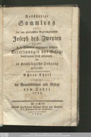 8: Vollständige Sammlung aller seit dem glorreichsten Regierungsantritt Joseph des Zweyten für die k. k. Erbländer ergangenen höchsten Verordnungen und Gesetze : durch privat Fleiß gesammelt, und in chronologische Ordnung gebracht