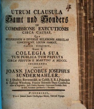 Utrum Clausula Samt und Sonders In Commissione Executionis Circa Causas, Quae Religionem & Diversae Religionis Asseclas Concernunt, Locum Habeat, Paucis Disquirit, Simul & Collegia Sua ...