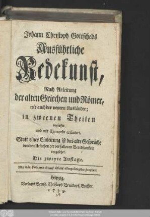 Johann Christoph Gottscheds Ausführliche Redekunst : Nach Anleitung der alten Griechen und Römer, wie auch der neuern Ausländer : in zweenen Theilen verfasset und mit Exempeln erläutert : Statt einer Einleitung ist das alte Gespräche von den Ursachen der verfallenen Beredsamkeit vorgesetzet