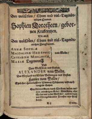 Der wol Edlen/ Ehren und viel-Tugendtreichen Frawen Sophien Dorotheen/ gebornen Krakevitzen. [...] Jungfrawen. Annæ Sophiæ und Magdalenæ Hedewig vom Wolde/ [...]