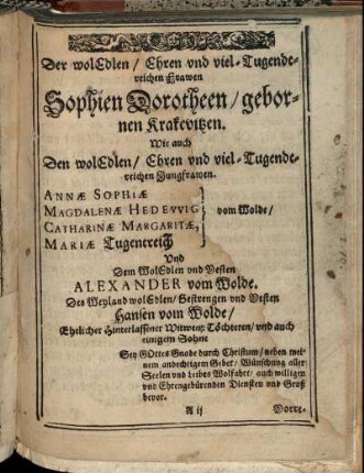 Der wol Edlen/ Ehren und viel-Tugendtreichen Frawen Sophien Dorotheen/ gebornen Krakevitzen. [...] Jungfrawen. Annæ Sophiæ und Magdalenæ Hedewig vom Wolde/ [...]
