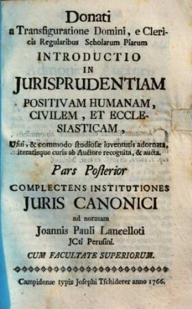 Donati a Transfiguratione Domini, e Clericis Regularibus Scholarum Piarum Introductio In Jurisprudentiam Positivam Humanam, Civilem, Et Ecclesiasticam : Usui & commodo studiosae iuventutis adornata, iteratisque curis ab Auctore recognita, & aucta, 2. Complectens institutiones iuris canonici