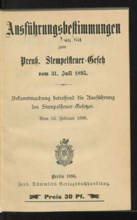 Ausführungsbestimmungen zum Preuß. Stempelsteuer-Gesetz vom 31. Juli 1895 : Bekanntmachung betreffend die Ausführung des Stempelsteuer-Gesetzes, vom 13. Februar 1896