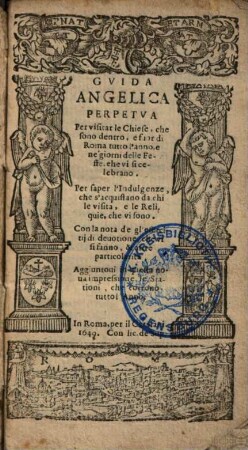 Guida Angelica Perpetua Per visitar le Chiese, che sono dentro, e fuor di Roma tutto l'anno, e ne' giorni delle Feste, ehe vi celebrano : Per sapere l'Indulgenze ...