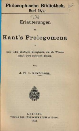 Erläuterungen zu Immanuel Kant's sämmtlichen Werken : [Umschlagt.: Kant's Werke.], 1,[6]. Kant's Prolegomena zu einer jeden künftigen Metaphysik, die als Wissenschaft wird auftreten können