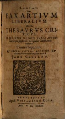 Lampas, Sive Fax Artivm Liberalivm, Hoc Est, Thesavrvs Criticvs : Jn Qvo Infinitis Locis Theologorum, Jurisconsultorum, Medicorum, ... scripta supplentur, corriguntur, illustrantur, notantur ; Cum Indice et Locorum et Memorabilium, 7