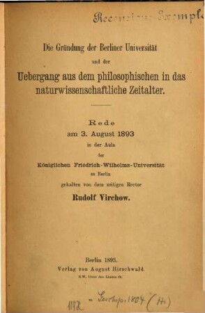 Die Gründung der Berliner Universität und der Uebergang aus dem philosophischen in das naturwissenschaftliche Zeitalter : Rede am 3. August 1893 in der Aula der Königlichen Friedrich-Wilhelms-Universität zu Berlin