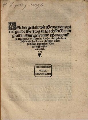Welcher gestalt wir Georg von gottes gnade[n] Hertzog zu Sachssen Landtgraff in Duringen vnnd Marggraff zů Meyssen, von Martino Luther, des gedichten Bündtnüs halben inn Schrifften vnerfindtlich angegeben. Vnd darauff vnsere antwort