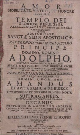 Amor Nobilitate, Virtute, Et Honore Illustris, In Templo Dei Gloriose Refulgens, Parallelis Inscriptionibus Et Metris Repraesentatus, Quando Auctoritate Sanctae Sedis Apostolicae, Favente ... Adolpho, Inclytae Et Immediatae Ecclesiae Fuldensis Abbate ... Dominus Amandus Ex Avita Familia De Buseck ... Solenni ritu Ecclesiae Themiscyrensis Episcopus Consecrabatur