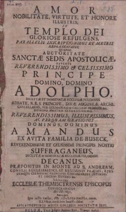 Amor Nobilitate, Virtute, Et Honore Illustris, In Templo Dei Gloriose Refulgens, Parallelis Inscriptionibus Et Metris Repraesentatus, Quando Auctoritate Sanctae Sedis Apostolicae, Favente ... Adolpho, Inclytae Et Immediatae Ecclesiae Fuldensis Abbate ... Dominus Amandus Ex Avita Familia De Buseck ... Solenni ritu Ecclesiae Themiscyrensis Episcopus Consecrabatur