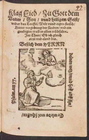 Klag Lied/ Zu Gott dem || Vatter/ Son/ vnnd heiligem Geist/|| wider den Teuffel/ Welt vund eigen fleisch/|| Bittet vergebung der suenden/ vnd ein || gnedigen trost inn allen truebsalen.|| Jm Thon/ Ob ich gleich || arm vnd elend bin.|| ... ||