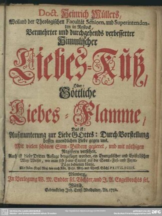 Doct. Heinrich Müllers, Weiland der Theologischen Facultät Senoirn, und Superintendenten in Rostock, Vermehrter und durchgehends verbesserter Himmlischer Liebes-Kuß, Oder: Göttliche Liebes-Flamme : Das ist: Aufmunterung zur Liebe Gottes: Durch Vorstellung dessen unendlichen Liebe gegen uns. Mit vielen schönen Sinn-Bildern gezieret, und mit nöthigen Registern versehen