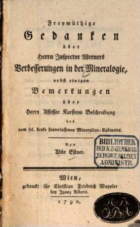 Freymüthige Gedanken über Herrn Inspector Werners Verbesserungen in der Mineralogie : nebst einigen Bemerkungen über Herrn Assessor Karstens Beschreibung des vom sel. Leske hinterlassenen Mineralien-Cabinetts
