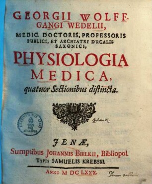 Georgii Wolffgangi Wedelii, Medic. Doctoris, Professoris Publici, Et Archiatri Ducalis Saxonici, Physiologia Medica : quatuor Sectionibus distincta