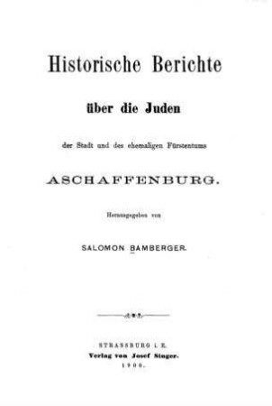 Historische Berichte über die Juden der Stadt und des ehemaligen Fürstentums Aschaffenburg / hrsg. von Salomon Bamberger