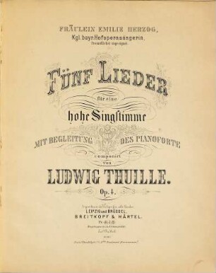 Fünf Lieder : für eine hohe Singstimme mit Begleitung des Pianoforte ; Op. 4 ; Fräulein Emilie Herzog, kgl. bayr. Hofopernsängerin, freundlichst zugeeignet