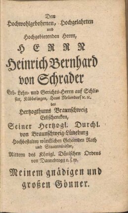 Dem hochwohlgebohrnen, hochgelahrten und hochgebietenden Herrn, Herrr Heinrich Bernhard von Schrader ...