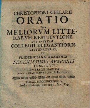 Christophori Cellarii Oratio de meliorum litterarum restitutione sub initium Collegii Elegantioris Litteraturae ... publice habita