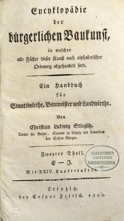 Encyklopädie der bürgerlichen Baukunst, in welcher alle Fächer dieser Kunst nach alphabetischer Ordnung abgehandelt sind : Ein Handbuch für Staatswirthe, Baumeister und Landwirthe, Zweyter Theil. E - J : Mit XXIV Kupfertafeln