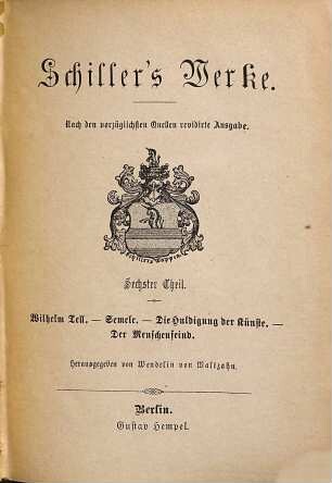 Schiller's Werke, 6. Wilhelm Tell. Semele. Die Huldigung der Künste. Der Menschenfeind. Dramatischer Nachlass