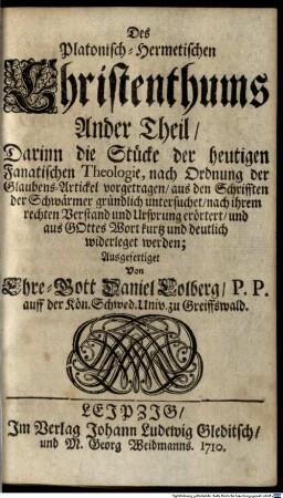 Das Platonisch-Hermetische Christenthum ..., 2. Darinn die Stücke der heutigen Fanatischen Theologie, nach Ordnung der Glaubens-Artickel vorgetragen, aus den Schrifften der Schwärmer gründlich untersuchet, nach ihrem rechten Verstand und Ursprung erörtert, und aus Gottes Wort kurtz und deutlich widerleget werden