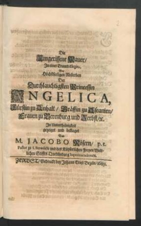 Die Umgerissene Mauer : In einer Trauer-Elegie, Bey Höchstseeligen Absterben Der Durchlauchtigsten Princessin Angelica, Fürstin zu Anhalt/ Gräffin zu Ascanien/ Frauen zu Berenburg und Zerbst/ [et]c. In Unterthänigkeit gezeiget und beklaget