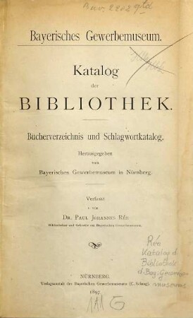 Katalog der Bibliothek : Bayerisches Gewerbemuseum. Bücherverzeichnis und Schlagwortkatalog. Herausgegeben vom Bayerischen Gewerbemuseum in Nürnberg. Verfasst von Paul Johannes Rée