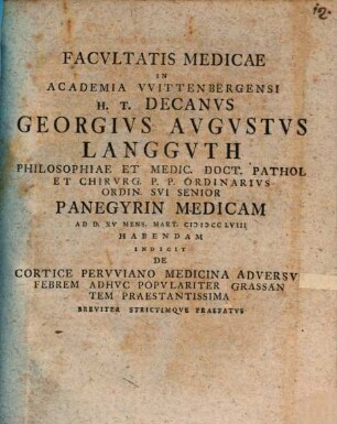 Facultatis medicae in Academiae Wittenbergensi h. t. Decanus Ge. Aug. Langguth ... panegyrin medicam ... indicit, de cortice peruviano, medicina adversus febrem adhuc populariter grassantem praestantissima ... praefatus