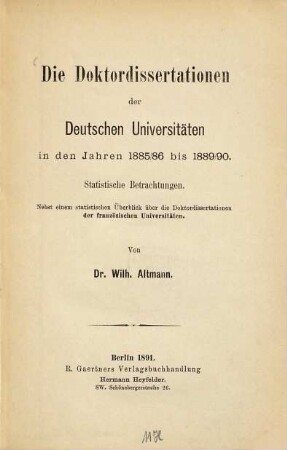 Die Doktordissertationen der Deutschen Universitäten in den Jahren 1885/86 bis 1889/90 : statistische Betrachtungen ; nebst einem statist. Überblick über die Doktordissertationen der französischen Universitäten