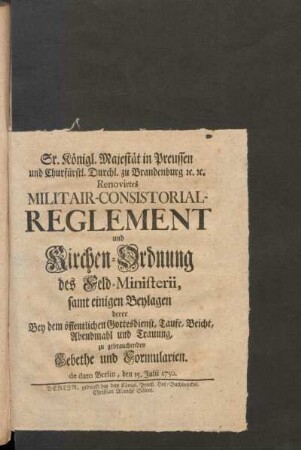 Sr. Königl. Majestät in Preussen und Churfürstl. Durchl. zu Brandenburg &c. &c. Renovirtes Militair-Consistorial-Reglement und Kirchen-Ordnung des Feld-Ministerii