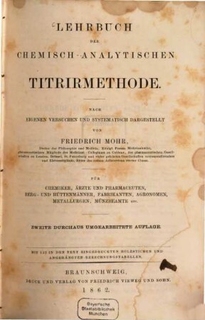 Lehrbuch der chemisch-analytischen Titrirmethode : Nach eigenen Versuchen und systematisch dargestellt ; Für Chemiker, Ärzte und Pharmaceuten, Berg- u. Hüttenmänner, Fabrikanten, Agronomen, Metallurgen, Münzbeamte etc. ; Mit angehängten Berechnungstabellen