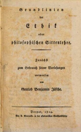 Grundlinien der Ethik oder philosophischen Sittenlehre : Zunächst zum Gebrauche seiner Vorlesungen entworfen