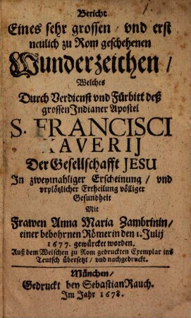 Bericht eines sehr grossen ... Wunderzeichen welches durch Verdienst ... S. Francisci Xaverii zu Rom ... gewürket worden