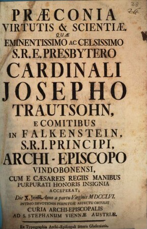 Praeconia virtutis & scientiae : quae eminentissimo ... Cardinale Josepho Trautsohn, e comitibus in Falkenstein, S. R. I. Principi, Archi-Episcopo Vindobonensi ... anno 1756 ... obtulit Curia Archi-episcopalis ...