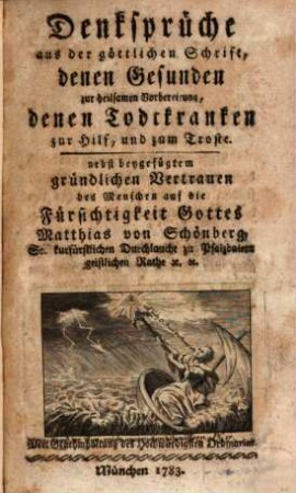 Denksprüche aus der göttlichen Schrift, denen Gesunden zur heilsamen Vorbereitung, denen Todtkranken zur Hilf, und zum Troste : nebst beygefügtem gründlichen Vertrauen des Menschen auf die Fürsichtigkeit Gottes