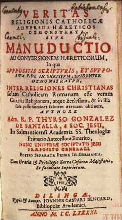 Veritas Religionis Catholicae Adversus Haereticos Demonstrata, Sive Manuductio Ad Conversionem Haereticorum : In qua Svppositis Scriptvris, Et Svpposita Fide In Christvm, Evidenter Demonstratvr, Inter Religiones Christianas solam Catholicam Romanam esse veram Christi Religionem ...