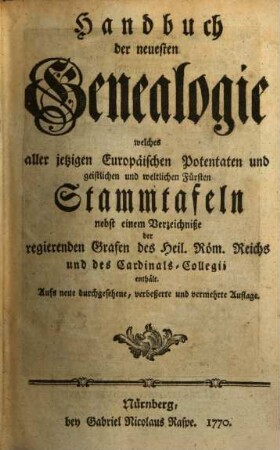Handbuch der neuesten Genealogie : welches aller jetzigen europäischen Potentaten und der geistlichen und weltlichen Fürsten Stammtafeln ... enthält. 1770