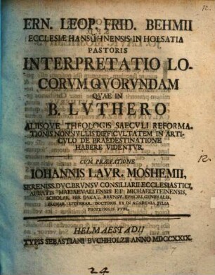 Ern. Leop. Frid. Behmii Ecclesiae Hansühnensis In Holsatia Pastoris Interpretatio Locorvm Qvorvndam Qvae In B. Lvthero Aliisqve Theologis Saecvli Reformationis Nonnvllis Difficvltatem In Articvlo De Praedestinatione Habere Videntvr