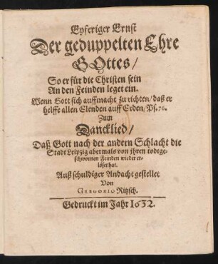 Eyferiger Ernst Der geduppelten Ehre Gottes/ So er für die Christen sein An den Feinden leget ein ... Zum Dancklied : Daß Gott nach der andern Schlacht die Stadt Leipzig abermals von ihren todtgeschwornen Feinden wieder erlöset hat
