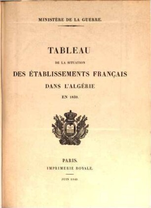 Tableau de la situation des établissements Français dans l'Algérie : précédé de l'exposé des motifs et du projet de loi portant demande de crédits extraordinaires au titre de l'exercice 1838, [3]. ... en 1839
