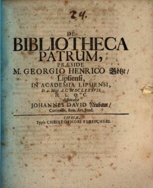 De Bibliotheca Patrum, Praeside M. Georgio Henrico Götze/ Lipsiensi, In Academia Lipsiensi, D. 4. Maii A.C. MDCLXXXVII. H.L.Q.C. disputabit Johannes David Neubaur/ Curiensis, Bon. Art. Stud.